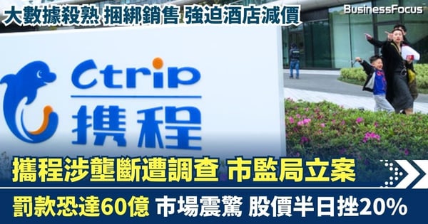 攜程涉壟斷遭調查 市監局立案 罰款恐達60億 市場震驚股價半日挫20%