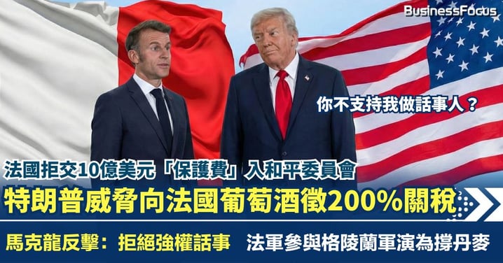 法國拒交10億「保護費」入和平委員會 特朗普威脅向法國紅酒徵200%關稅 馬克龍反擊：不會屈服於強權