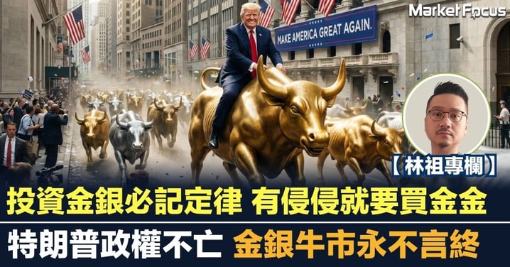 【林祖專欄】投資金銀必記定律 有侵侵就要買金金 特朗普政權不亡 金銀牛市永不言終