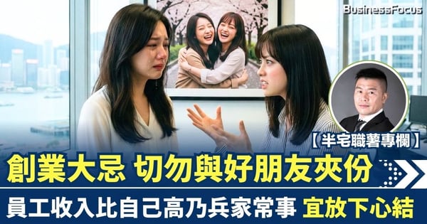 【半宅職薯】創業大忌 切勿與好朋友夾份 員工收入比自己高乃兵家常事 宜放下心結