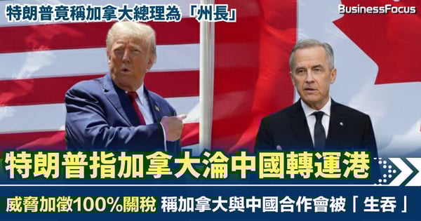 特朗普指加拿大淪中國轉運港 威脅加徵100%關稅 稱加拿大與中國合作最終會被「生吞」