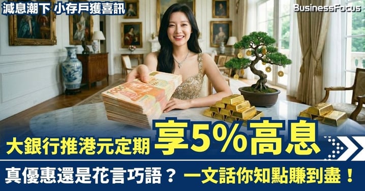 【慳家攻略】減息潮下仍可享高息 大銀行推港元5厘超高息定期存款 一文話你知點賺到盡