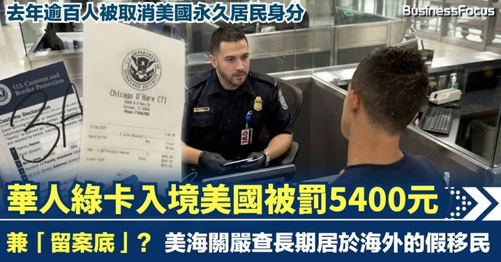 持綠卡華人入境美國被罰5400元兼「留案底」？美海關嚴查長居海外假移民 去年逾百人被取消綠卡永居身分