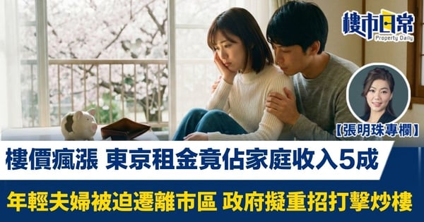 【張明珠專欄】樓價瘋漲 東京租金竟佔家庭收入5成 年輕夫婦被迫遷離市區 政府擬重招打擊炒樓