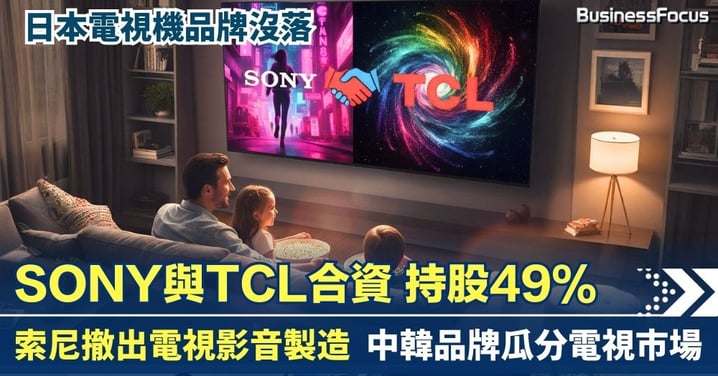 Sony撤出電視影音製造  與TCL合資企業持股49%  中國電視品牌全球五強佔三席 日本電視品牌沒落  