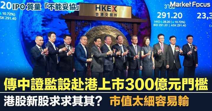 傳中證監收緊H股上市門檻至300億元  港股新股求求其其？市值太細容易輸 