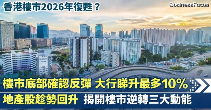 香港樓市2026年復甦？  樓市底部確認反彈 大行紛紛睇升最多10%  揭開樓市逆轉三大動能