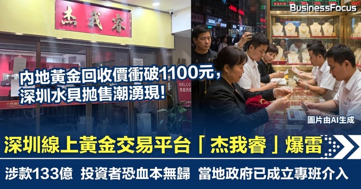 內地黃金回收價衝破1100元！深圳水貝拋售潮湧現　線上交易平台「杰我睿」爆雷涉款133億