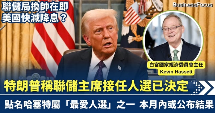 聯儲局換帥在即！ 特朗普稱接任人選已決定 點名哈塞特屬「最愛人選」之一