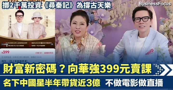 財富新密碼？向華強399元賣課 中國星半年帶貨近3億 豪擲2千萬投《尋秦記》