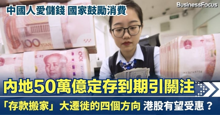 中國人愛儲錢  國家鼓勵消費 內地50萬億定存到期引關注 存款搬家大遷徙的四個方向  港股有望受惠？