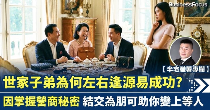 【半宅職薯】世家子弟為何左右逢源易成功? 因掌握營商秘密 結交為朋可助你變上等人