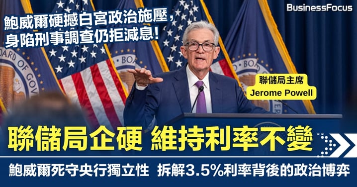 鮑威爾硬撼白宮政治施壓 身陷刑事調查仍拒減息 聯儲局維持利率不變  死守央行獨立性