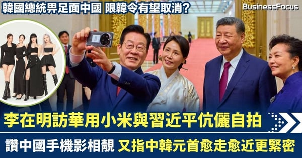 韓國總統李在明訪華用小米手機與習近平伉儷自拍 又指中韓愈走愈近更緊密 畀面中國 限韓令有望取消?