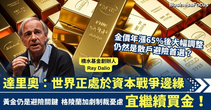鱷王達里奧警告：世界正處於資本戰爭邊緣  投資者應繼續持有黃金 不用擔心短期調整