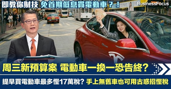 【慳稅攻略】周三新預算案 電動車一換一恐告終 提早買電動車最多慳17萬稅?