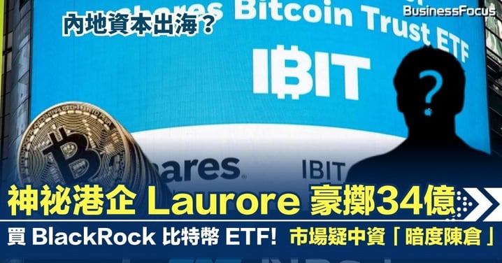 【幣圈追蹤】神祕港企 Laurore 豪擲34億買BlackRock 比特幣 ETF！市場疑中資「暗度陳倉」