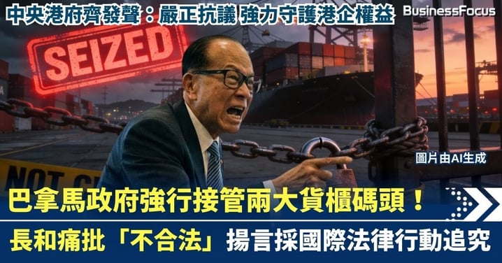 【長和賣碼頭世紀風波】巴拿馬政府強行接管兩大貨櫃碼頭!長和痛批「不合法」並揚言採國際法律行動追究