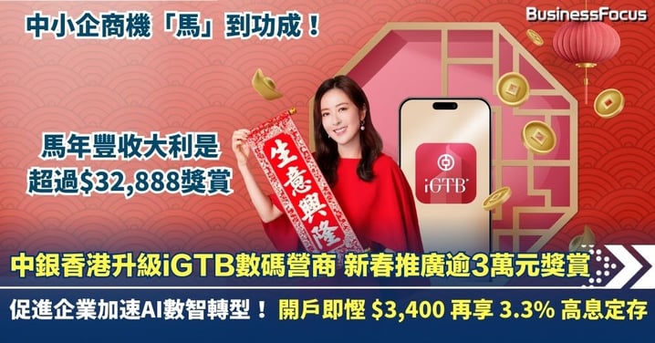 中銀香港升級iGTB數碼營商 新春推廣逾3萬元獎賞促進企業加速AI數智轉型  開戶即慳 $3,400 再享 3.3% 高息定存  中小企商機「馬」到功成！