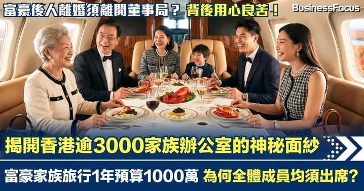 揭開香港家族辦公室的神秘面紗 富豪家族旅行1年預算1000萬 富豪後人離婚須離開董事局 背後用心良苦