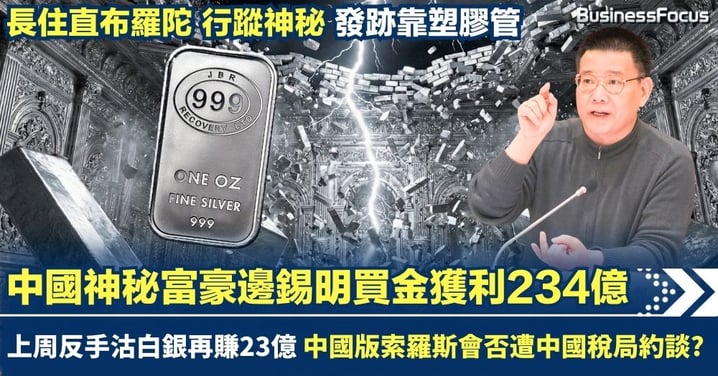中國神秘富豪邊錫明買金獲利234億 上周反手沽白銀再賺23億 住直布羅陀 行蹤神秘