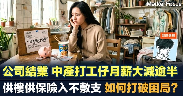 【龔成專欄】公司結業 中產打工仔月薪大減逾半 供樓供保險入不敷支 如何打破困局？