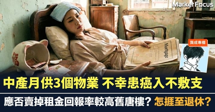 【龔成專欄】中產月供3個物業 不幸患癌入不敷支 應否賣掉租金回報率較高舊唐樓? 怎捱至退休?