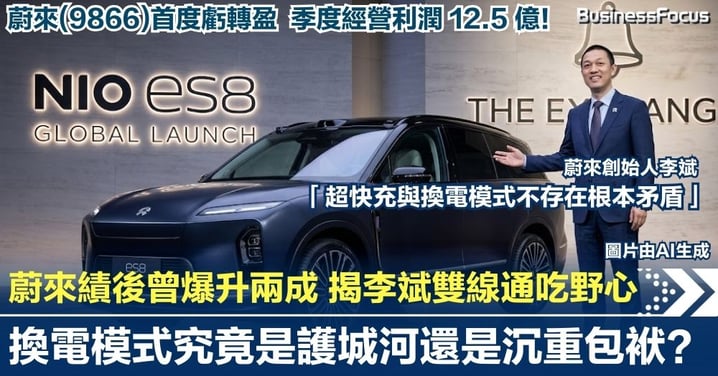 【蔚來絕地反擊】蔚來首度虧轉盈 季度經營利潤 12.5 億!績後一度爆升近兩成 揭李斌「雙線通吃」野心 換電模式究竟是護城河還是沉重包袱?