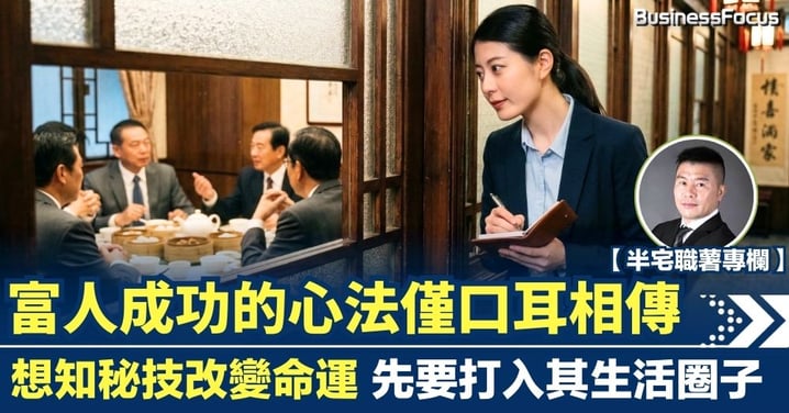【半宅職薯】富人成功的心法僅口耳相傳 想知秘技改變命運 先要打入其生活圈子
