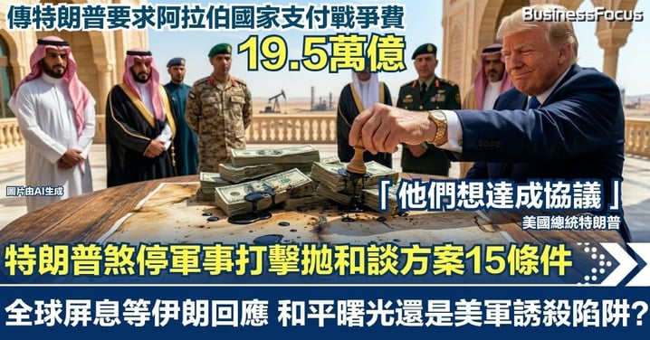 【中東大棋局】特朗普煞停軍事打擊拋和談方案15條件！全球屏息等待伊朗回應 是和平曙光還是美軍誘殺陷阱？傳特朗普要求阿拉伯國家付19.5萬億戰爭開支