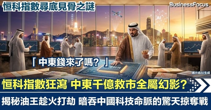 恒科狂瀉見骨尋底之謎 中東千億救市全屬幻影?揭秘中東油王趁火打劫、暗吞中國科技命脈的驚天掠奪戰!