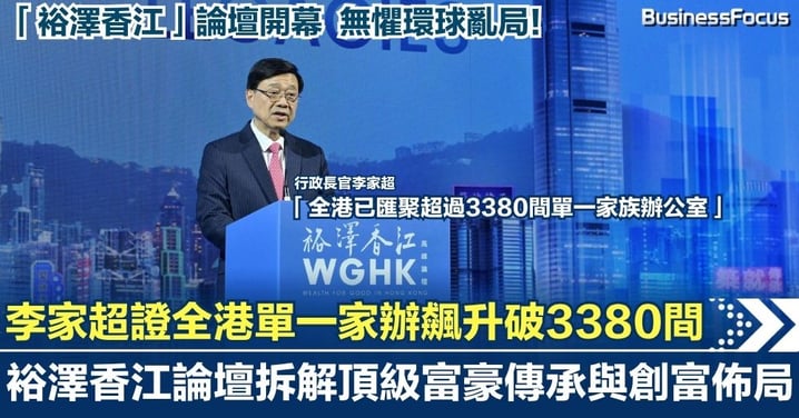 「裕澤香江」論壇開幕無懼環球亂局！李家超證全港單一家辦飆升破3380間  拆解頂級富豪傳承與創富佈局