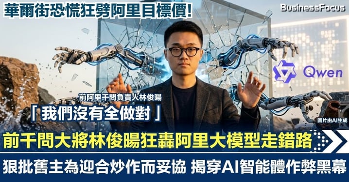 前千問大將林俊暘狂轟阿里大模型「走錯路」！狠批舊主為迎合炒作而妥協 揭穿AI智能體作弊黑幕 華爾街恐慌狂劈目標價！