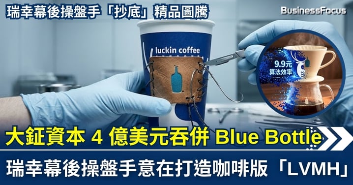 【資本收割】大鉦資本 4 億美元吞併 Blue Bottle：瑞幸幕後操盤手意在打造咖啡版「LVMH」