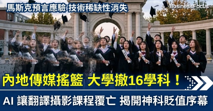 【馬斯克預言應驗】內地「傳媒搖籃」大學撤 16 學科！AI 令翻譯攝影課程覆亡 揭開「神科」貶值序幕