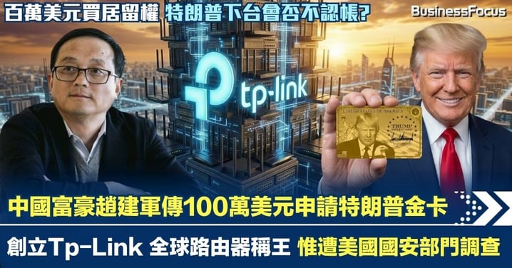 中國TP-Link創始人 路由器大王趙建軍傳100萬美元申請特朗普金卡 擬與妻子極速移居美國？