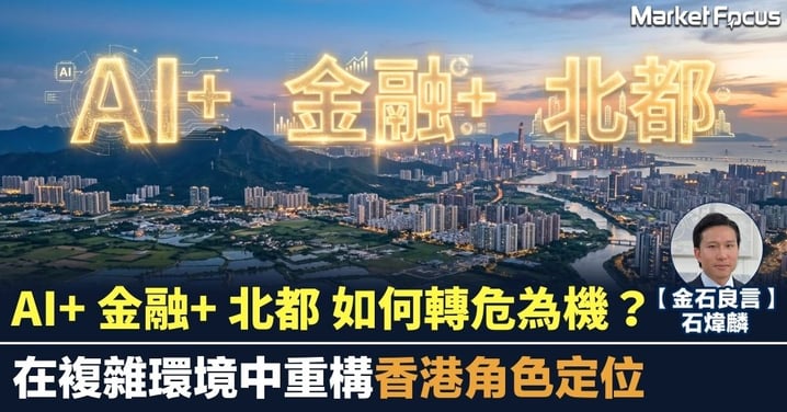 【金石良言】AI+ 金融+ 北都 如何轉危為機？ 在複雜環境中重構香港角色定位