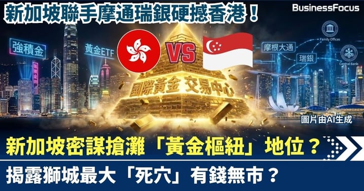 【金融戰場】新加坡密謀搶灘「黃金樞紐」地位？與摩通瑞銀聯手硬撼香港！揭露獅城最大「死穴」：有錢無市？