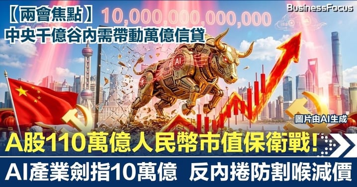 【兩會財經焦點】A股110萬億人民幣市值保衛戰！中央千億「谷」內需帶動萬億信貸  AI產業劍指10萬億  反內捲防割喉減價