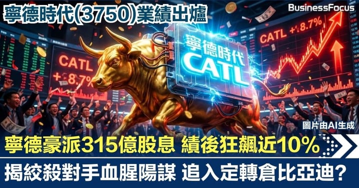 【業績拆局】寧德時代業績出爐 豪派315億股息 績後狂飆近10%揭 辣招趕絕對手追入定轉倉比亞迪？