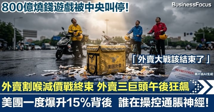 【外賣大戰終局】800億燒錢遊戲被中央叫停！外賣三巨頭午後狂飆 美團一度爆升15%背後 誰在操控通脹神經！