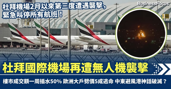 杜拜國際機場再遭無人機襲擊 油庫中彈起火!樓市成交額一周插水50% 歐洲大戶劈價5成逃命 中東避風港神話破滅?