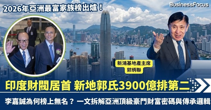 2026年亞洲最富家族榜出爐！印度財閥居首 新地郭氏3900億排第二 李嘉誠為何榜上無名？