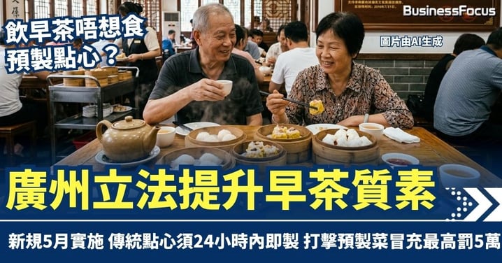 廣州立法提升早茶質素 傳統點心限24小時出爐　打擊預製菜冒充 最高罰款5萬 監管勝香港？