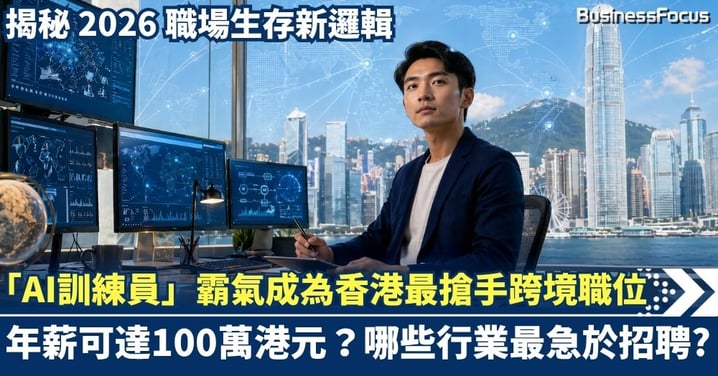 「AI訓練員」霸氣成為香港最搶手跨境職位 年薪可達100萬港元？ 揭秘 2026 職場生存新邏輯