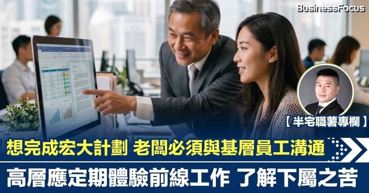 【半宅職薯】想完成宏大計劃 老闆必須與基層員工溝通 應定期體驗前線工作 了解下屬之苦