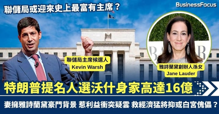 聯儲局或迎史上最富主席？特朗普提名人選沃什身家高達16億 妻擁雅詩蘭黛豪門背景惹利益衝突疑雲