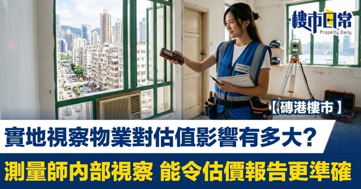 【磚港樓市】視察物業對估值影響有多大? 測量師內部視察 能令估價報告更準確