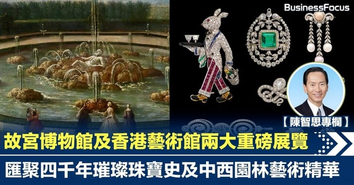 【陳智思專欄】故宮博物館及香港藝術館兩大重磅展覽 匯聚四千年璀璨珠寶史及中西園林藝術精華