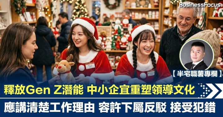 【半宅職薯】釋放Gen Z潛能 中小企宜重塑領導文化 講清楚工作理由 容許下屬反駁 接受犯錯